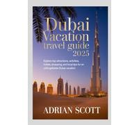 DUBAI VACATION TRAVEL GUIDE 2025: Explore Top Attractions, Activities, Hotels, Shopping, and Local Tips for an Unforgettable Dubai Vacation