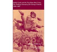 Dublin Castle and the First Home Rule Crisis: Volume 33: The Political Journal of Sir George Fottrell, 1884-1887: 30 (Camden Fifth Series, Series Number 30)