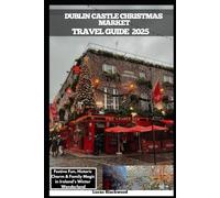 DUBLIN CASTLE CHRISTMAS MARKET TRAVEL GUIDE 2025: Festive Fun, Historic Charm & Family Magic in Ireland’s Winter Wonderland (DESTINATION GUIDE TO GLOBAL TRAVELER)