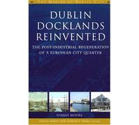 Dublin Docklands Reinvented: The Post-industrial Regeneration of a European City Quarter (The Making of Dublin)