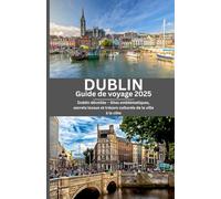 DUBLIN GUIDE DE VOYAGE 2025-2026: Dublin dévoilée - Sites emblématiques, secrets locaux et trésors culturels de la ville à la côte