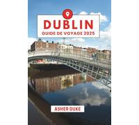 Dublin Guide de Voyage 2025: Le manuel essentiel des meilleurs endroits, des sites touristiques les plus populaires et des lieux secrets locaux