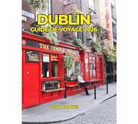 DUBLIN GUIDE DE VOYAGE 2026: Découvrez la capitale irlandaise : histoire, trésors cachés, pubs irlandais, culture et excursions inoubliables.