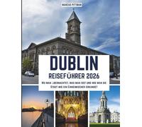 DUBLIN REISEFÜHRER 2026 (VOLLFARBE): Wo man übernachtet, was man isst und wie man die Stadt wie ein Einheimischer erkundet (Explorer’s Travel Guides)