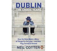 Dublin: The Chaos Years : How the Dubs Made a Mess of Things for So Long - and How They Turned It Around