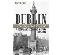 Dublin, the Deposed Capital: A Social and Economic History, 1860-1914