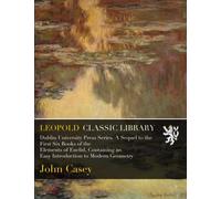 Dublin University Press Series. A Sequel to the First Six Books of the Elements of Euclid, Containing an Easy Introduction to Modern Geometry