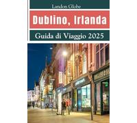 Dublino, Irlanda Guida di Viaggio 2025: Esplora Dublino come una persona del posto con le principali attrazioni Gemme nascoste Cibo e cultura dei pub Itinerari dettagliati e consigli utili