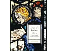 Dublin's Stained Glass: A guide to the finest twentieth century windows
