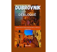 DUBROVNIK DÉBLOQUÉ: Votre guide de poche pour Explorez la perle de l'Adriatique (DETAILED TOP TRAVEL TALES & TIPS GUIDE)