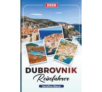 DUBROVNIK REISEFÜHRER 2026: Entdecken Sie versteckte Schätze, historische Sehenswürdigkeiten, Reisetipps und unvergessliche Urlaubserlebnisse