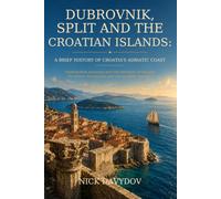 Dubrovnik, Split and the Croatian Islands: A Brief History of Croatia’s Adriatic Coast: From Roman Dalmatia and the Republic of Ragusa to Venice, ... Brief History of European Places and Regions)