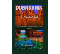 DUBROVNIK UNLOCKED: Your Pocket Guide To Explore Pearl Of The Adriatic (DETAILED TOP TRAVEL TALES & TIPS GUIDE)