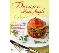 Ducasse Made Simple by Sophie:100 Recipes from the Master Chef Si: 100 Recipes from the Master Chef Simplified for the Home Cook