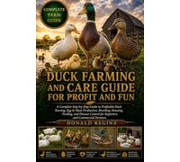 DUCK FARMING AND CARE GUIDE FOR PROFIT AND FUN: A Complete Step-by-Step Guide to Profitable Duck Rearing, Egg & Meat Production, Breeding, Housing, ... Control for Beginners and Commercial Farmers.