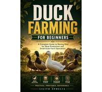 Duck Farming For Beginners: A Practical Guide to Raising Ducks for Egg and Meat Production on a Small Farm