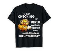 Duck I'm Just Checking My Birth Certificate Because T-Shirt