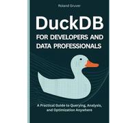 DuckDB for Developers and Data Professionals: A Practical Guide to Querying, Analysis, and Optimization Anywhere