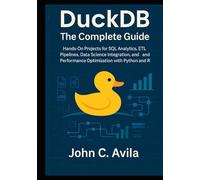 DuckDB The Complete Guide: Hands-On Projects for SQL Analytics, ETL Pipelines, Data Science Integration, and Performance Optimization with Python and R