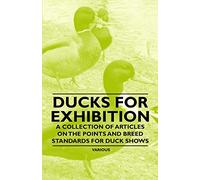 Ducks for Exhibition - A Collection of Articles on the Points and Breed Standards for Duck Shows