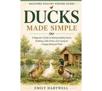 DUCKS MADE SIMPLE: A Beginner's Guide to Raising Healthy Ducks, Building a Safe Home, and Caring for a Happy Backyard Flock (Backyard Poultry Keeping Guides)