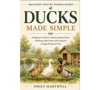 DUCKS MADE SIMPLE: A Beginner's Guide to Raising Healthy Ducks, Building a Safe Home, and Caring for a Happy Backyard Flock (Backyard Poultry Keeping Guides)