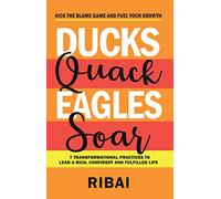 Ducks Quack Eagles Soar: 7 Transformational Practices to Lead a Rich, Confident and Fulfilled Life