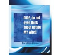 Dude, do not even think about dating my wife!: End of Life Planner