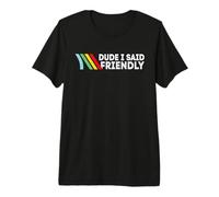 Dude I Said Friendly Premium T-Shirt