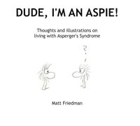 Dude, I'm An Aspie!: Thoughts and Illustrations on Living with Asperger's Syndrome