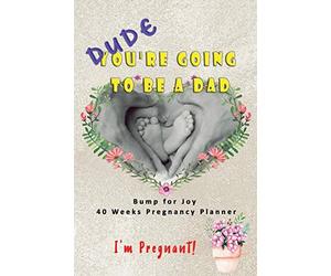 Dude I'm Pregnant You're going to be a Dad - Bump for Joy 40 Weeks Pregnancy Planner: Guided Sections with journal memory record and Keepsake book | ... for 1st time Dad to be | Baby Feet Family