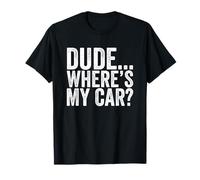 Dude Where is my car Funny T-Shirt
