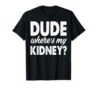 Dude Wheres My Kidney Funny Get Well Surgery T-Shirt