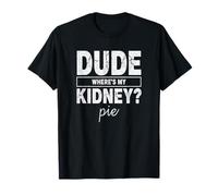 Dude Wheres My Kidney Pie Funny Transplant Humor T-Shirt