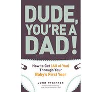 Dude, You're a Dad!: How to Get (All of You) Through Your Baby's First Year