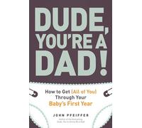 Dude, You're a Dad!: How to Get (All of You) Through Your Baby's First Year