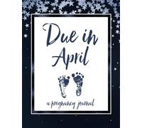 Due in April A Pregnancy Journal: 40 Weeks of Guided Journaling and Planning for Moms to Be | Maternity Keepsake Notebook | Milestone Trackers, Checklists, Organizers