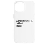 Due To Not Wanting To I Will Not Thanks Funny Sarcasm Humor Case for iPhone 15