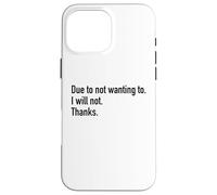 Due To Not Wanting To I Will Not Thanks Funny Sarcasm Humor Case for iPhone 16 Pro Max