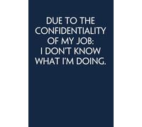 Due To The Confidentiality of My Job I Don't Know What I'm Doing: Funny Gag Gift Notebook for Co-workers, Adults, School, Office, Team, Workplace, Staff members, Boss (100 pages; 6x9 inches)