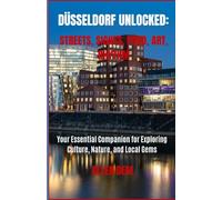 Düsseldorf Unlocked: Streets, Sights, Food, Art, Rhythm: Your Essential Companion for Exploring Culture, Nature, and Local Gems