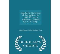Dugdale's Visitation of Yorkshire, [in 1665-66.] with Additions. Edited by J. W. Clay. - Scholar's Choice Edition