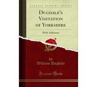 Dugdale's Visitation of Yorkshire: With Additions (Classic Reprint)