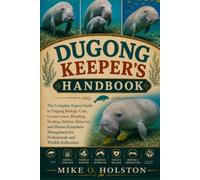 DUGONG KEEPER'S HANDBOOK: The Complete Expert Guide to Dugong Biology, Care, Conservation, Breeding, Feeding, Habitat, Behavior, and Marine Ecosystem ... for Professionals and Wildlife Enthusiasts