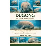 Dugong: Vollständiges Handbuch für Tierhalter und Expertentipps zu Pflege, Verhalten, Unterbringung, Umgang und Lebensraummanagement für Besitzer