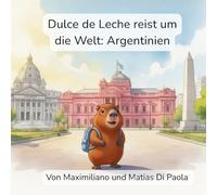 Dulce de Leche reist um die Welt: Argentinien: Ein kleines Wasserschwein. Ein großes Land. Ein süßes Abenteuer.