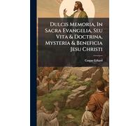 Dulcis Memoria, In Sacra Evangelia, Seu Vita & Doctrina, Mysteria & Beneficia Jesu Christi