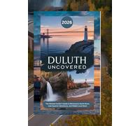 Duluth Uncovered 2026: The Ultimate Insider’s Guide to Minnesota’s North Shore, Lake Superior Adventures, and Hidden Local Gems (Book)