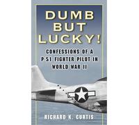 Dumb But Lucky: Confessions of a P-51 Fighter Pilot in World War II