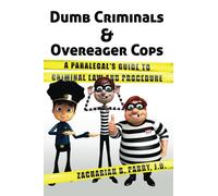 Dumb Criminals and Overeager Cops: A Paralegal's Guide to Criminal Law and Procedure